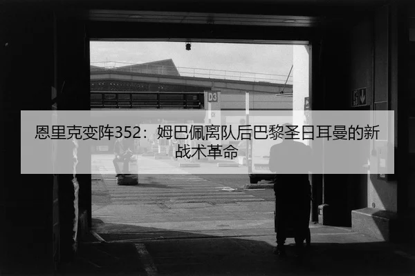 恩里克变阵352：姆巴佩离队后巴黎圣日耳曼的新战术革命
