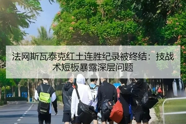 法网斯瓦泰克红土连胜纪录被终结：技战术短板暴露深层问题