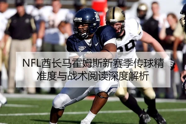 NFL酋长马霍姆斯新赛季传球精准度与战术阅读深度解析