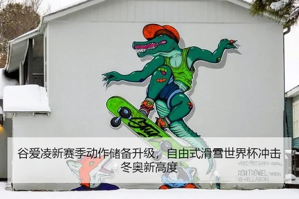 谷爱凌新赛季动作储备升级，自由式滑雪世界杯冲击冬奥新高度