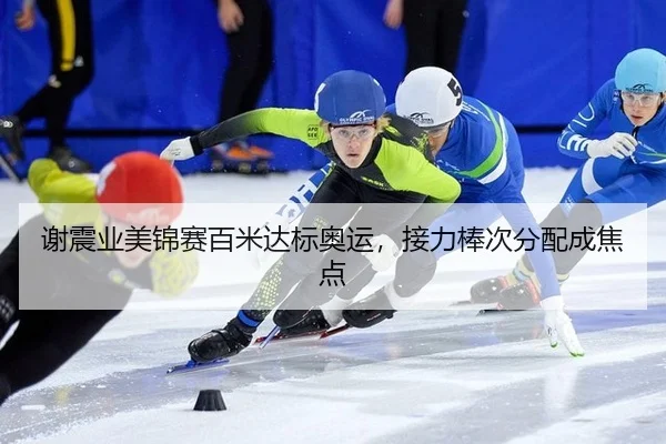 谢震业美锦赛百米达标奥运，接力棒次分配成焦点