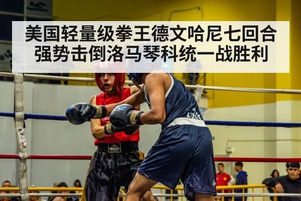 美国轻量级拳王德文哈尼七回合强势击倒洛马琴科统一战胜利