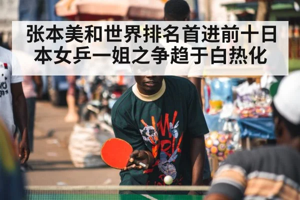 张本美和世界排名首进前十日本女乒一姐之争趋于白热化